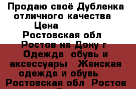 Продаю своё.Дубленка отличного качества › Цена ­ 24 000 - Ростовская обл., Ростов-на-Дону г. Одежда, обувь и аксессуары » Женская одежда и обувь   . Ростовская обл.,Ростов-на-Дону г.